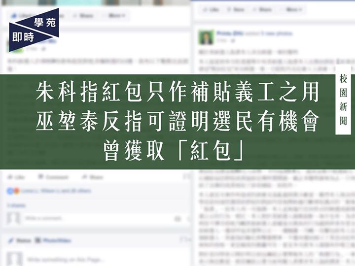 校委會研究生代表選舉： 朱科指紅包只作補貼義工之用 巫堃泰反指可證明選民有機會曾獲取「紅包」 【學苑專訊】今午三時左右，校委會研究生代表選舉候選人巫堃泰於 Facebook 專頁指另一位候選人朱科向投他一票的研究生派發「微信紅包」［1］，懷疑涉嫌賄選，更表示明早會到廉署舉報。 朱於傍晚九時發表聲明［2］澄清，指涉事群組「新港青年會」的成員是一群「在本港各所院校畢業後留港發展的青年」，強調成員皆已畢業。朱又解釋，派發紅包是因為他們曾協助朱，目的是補貼成員為其選舉宣傳的流動網絡流量所花的開銷。朱稱，有感自己應承擔成員「協助本人（朱科）進行分享宣傳的費用」，因此派發了總值 80 元人民幣的紅包，強調自己「無進行任何形式的賄選或破壞選舉廉潔公正的行為」，而且樂意配合未來可能的調查。 就另一位候選人巫堃泰對他的指責，朱認為巫是「捕風捉影、無中生有」，更指其「一邊騷擾、污衊、攻擊包括本人（朱科）在內的多個候選人」，是展示了「急功近利、膚淺無知的性格」，令其「作噁」。…