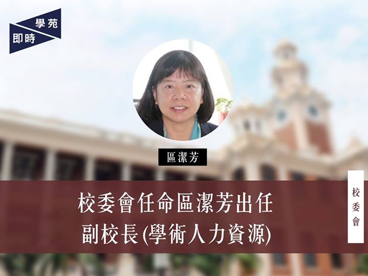 校委會任命區潔芳出任副校長（學術人力資源） 【學苑專訊】香港大學校務委員會會議今日（5月31日）於鈕魯詩樓十樓會議室召開。會上校委會通過任命心理學系講座教授區潔芳出任副校長（學術人力資源）一職，任期由2016年6月1日至2019年6月30日。〔註〕 區潔芳現為心理學系講座教授，並分別於2003至2005年及2007至2008年獲任命為學系系主任。區原是副校長物色委員會（Search Committee）一員，推薦陳文敏擔任副校長（學術人力資源）一職。在本年1月26日的校委會會議上，她獲任命暫代該職位。 註： 香港大學新聞稿 － 香港大學委任副校長（學術人力資源） http://www.hku.hk/press/press-releases/detail/c_14674.html