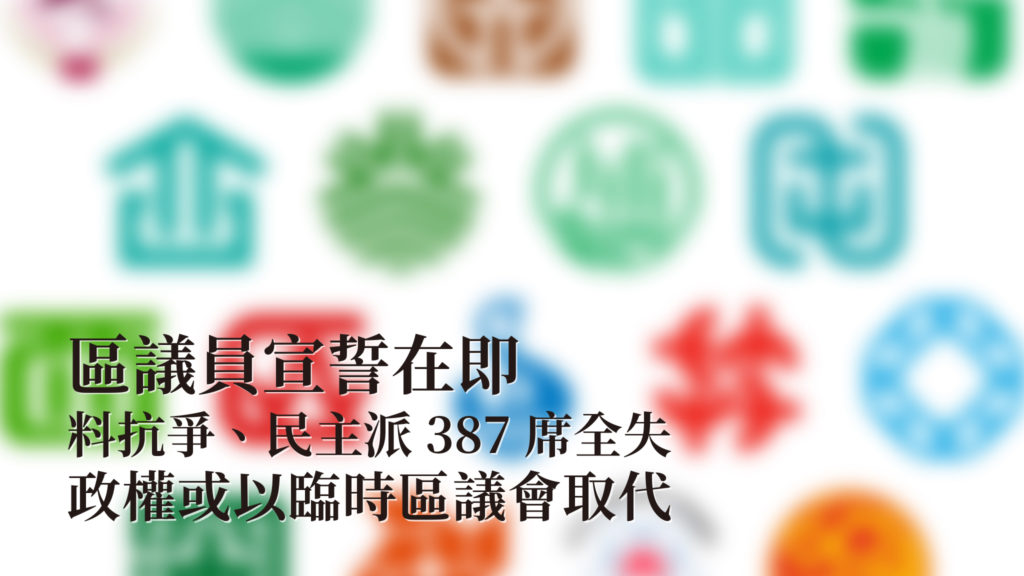 「改土歸流」：區議員宣誓在即  料抗爭、民主派387席全失 政權或以臨時區議會填補