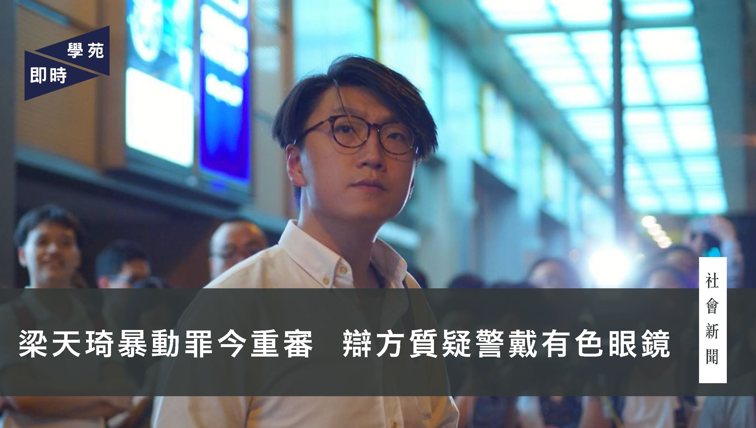 梁天琦暴動罪今重審 辯方質疑警戴有色眼鏡 | 學苑