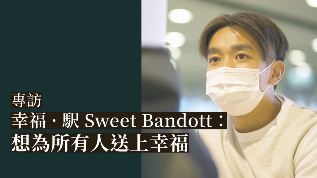 專訪幸福 · 駅 Sweet Bandott：想為所有人送上幸福